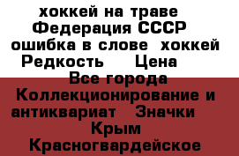 14.1) хоккей на траве : Федерация СССР  (ошибка в слове “хоккей“) Редкость ! › Цена ­ 399 - Все города Коллекционирование и антиквариат » Значки   . Крым,Красногвардейское